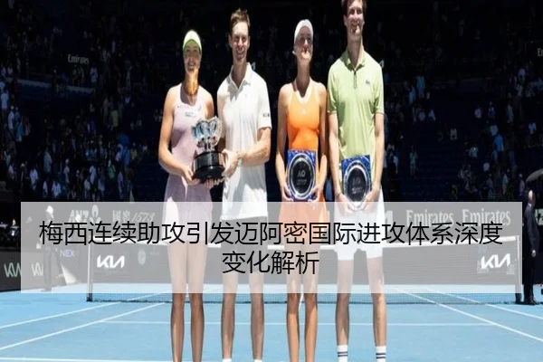 梅西连续助攻引发迈阿密国际进攻体系深度变化解析